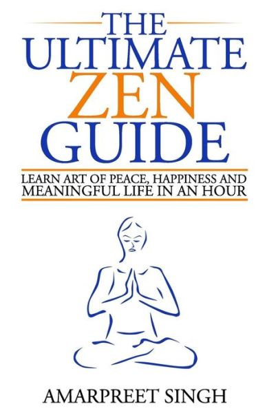 Cover for Amarpreet Singh · The Ultimate Zen Guide: Learn Art of Peace, Happiness and Meaningful Life in an Hour (Paperback Book) (2015)