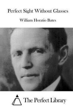 Perfect Sight Without Glasses - William Horatio Bates - Books - Createspace - 9781515039228 - July 11, 2015