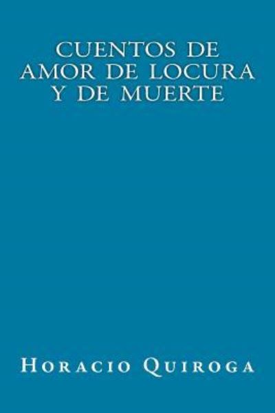 Cuentos de Amor de Locura Y de Muerte - Horacio Quiroga - Books - Createspace Independent Publishing Platf - 9781535420228 - August 4, 2016