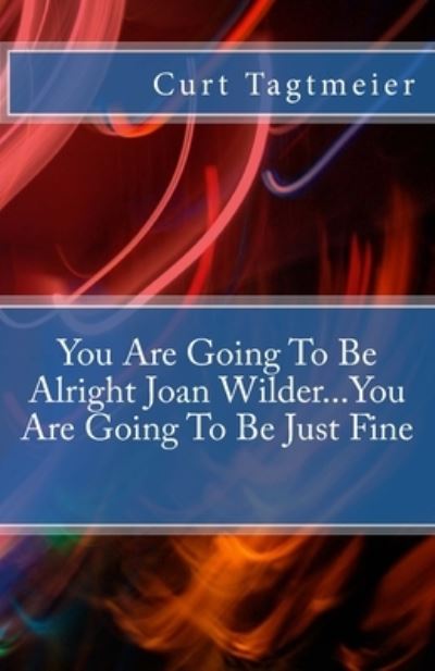 You Are Going To Be Alright Joan Wilder...You Are Going To Be Just Fine - Curt Tagtmeier - Books - Createspace Independent Publishing Platf - 9781539084228 - September 25, 2016