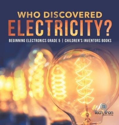 Cover for Tech Tron · Who Discovered Electricity? Beginning Electronics Grade 5 Children's Inventors Books (Hardcover bog) (2020)