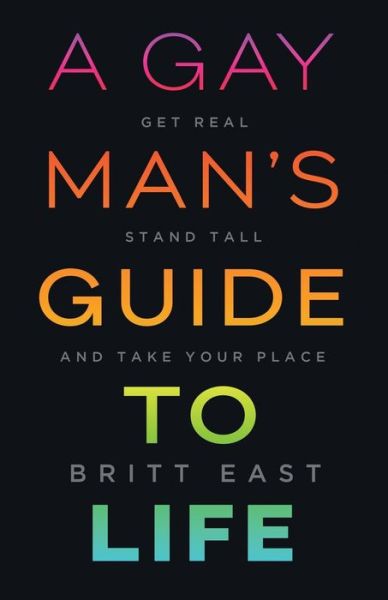 A Gay Man's Guide to Life: Get Real, Stand Tall, and Take Your Place - Britt East - Livros - Houndstooth Press - 9781544509228 - 30 de junho de 2020
