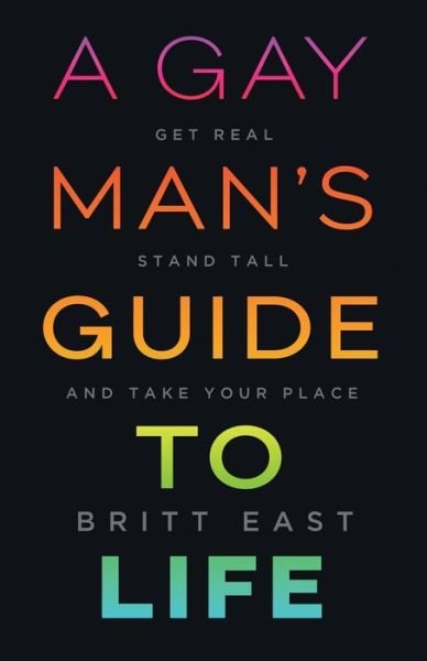 Cover for Britt East · A Gay Man's Guide to Life: Get Real, Stand Tall, and Take Your Place (Taschenbuch) (2020)