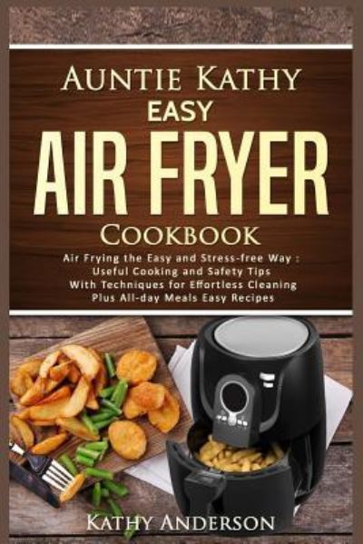 Auntie Kathy Easy Air Fryer Cookbook - Kathy Anderson - Książki - Createspace Independent Publishing Platf - 9781547144228 - 22 kwietnia 2017