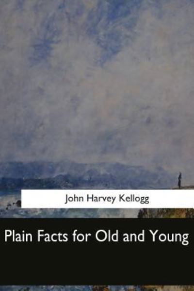 Plain Facts for Old and Young - John Harvey Kellogg - Books - Createspace Independent Publishing Platf - 9781548303228 - June 28, 2017