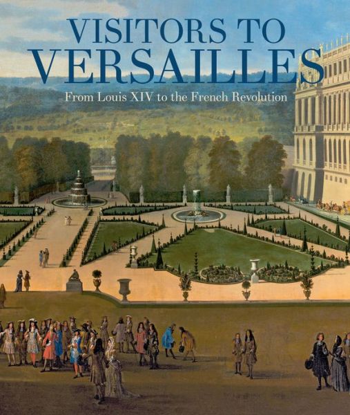 Cover for Danielle O. Kisluk-Grosheide · Visitors to Versailles: From Louis XIV to the French Revolution (Hardcover Book) (2018)