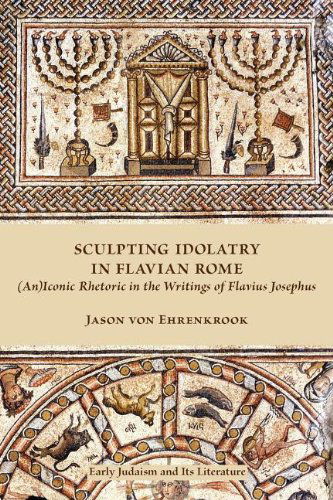 Cover for Jason Von Ehrenkrook · Sculpting Idolatry in Flavian Rome: (An)iconic Rhetoric in the Writings of Flavius Josephus (Society of Biblical Literature: Early Judaism and Its Literature) (Paperback Book) (2011)