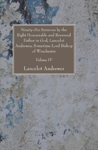 Ninety-six Sermons by the Right Honourable and Reverend Father in God, Lancelot Andrewes, Sometime Lord Bishop of Winchester, Vol. Iv: - Lancelot Andrewes - Książki - Wipf & Stock Pub - 9781606081228 - 25 sierpnia 2008