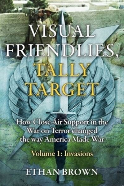 Visual Friendlies, Tally Target: How Close Air Support in the War on Terror Changed the Way America Made War: Volume 1 - Invasions - Ethan Brown - Bøker - Casemate Publishers - 9781636244228 - 15. september 2024