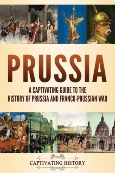 Cover for Captivating History · Prussia: A Captivating Guide to the History of Prussia and Franco-Prussian War - Fascinating European History (Paperback Bog) (2021)