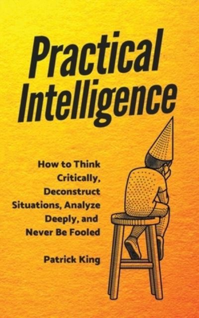 Practical Intelligence - Patrick King - Books - Pkcs Media, Inc. - 9781647431228 - December 9, 2019