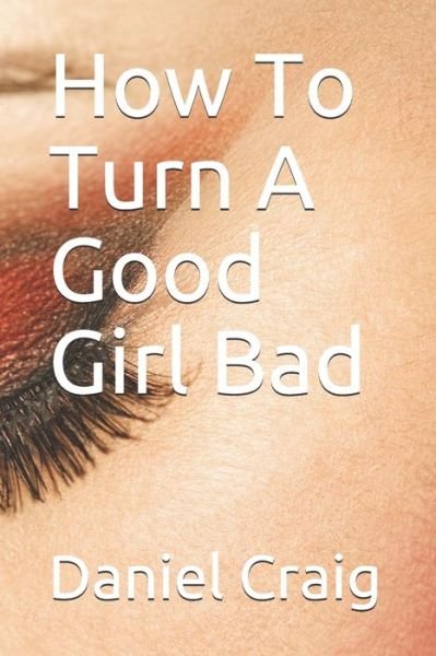 Cover for Daniel Craig · How To Turn A Good Girl Bad (Pocketbok) (2019)