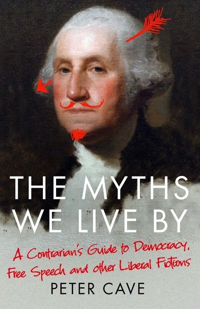 Cover for Peter Cave · The Myths We Live By: A Contrarian's Guide to Democracy, Free Speech and Other Liberal Fictions (Paperback Book) [Main edition] (2020)