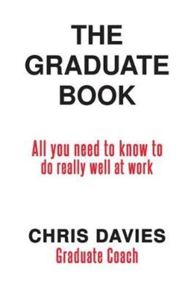 The Graduate Book: All you need to know to do really well at work - Chris Davies - Books - Austin Macauley Publishers - 9781788785228 - June 29, 2018