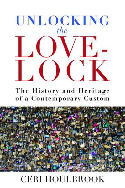 Cover for Ceri Houlbrook · Unlocking the Love-Lock: The History and Heritage of a Contemporary Custom (Hardcover Book) (2021)