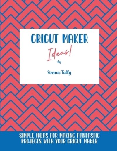 Cover for Sienna Tally · Cricut Maker Ideas! (Paperback Book) (2021)