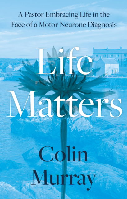 Cover for Colin Murray · Life Matters: A Pastor Embracing Life in the Face of a Motor Neurone Diagnosis - Life Matters (Paperback Book) (2023)