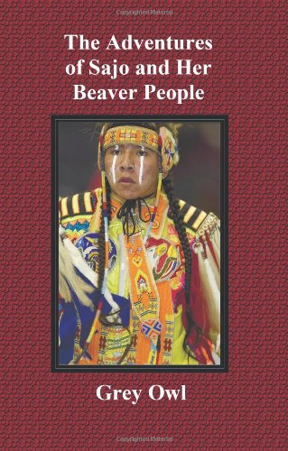 The Adventures of Sajo and Her Beaver People - with Original Bw Illustrations and a Glossary of Ojibway Indian Words - Grey Owl - Books - Benediction Classics - 9781849024228 - May 30, 2011