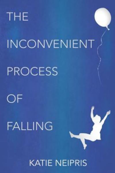The Inconvenient Process of Falling - Katie Neipris - Books - Creators Publishing - 9781942448228 - February 27, 2015