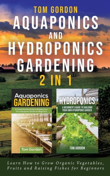 Cover for Tom Gordon · Aquaponics and Hydroponics Gardening - 2 in 1: Learn How to Grow Organic Vegetables, Fruits and Raising Fishes for Beginners (Paperback Bog) (2020)