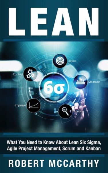 Cover for Robert McCarthy · Lean: What You Need to Know About Lean Six Sigma, Agile Project Management, Scrum and Kanban (Hardcover Book) (2020)