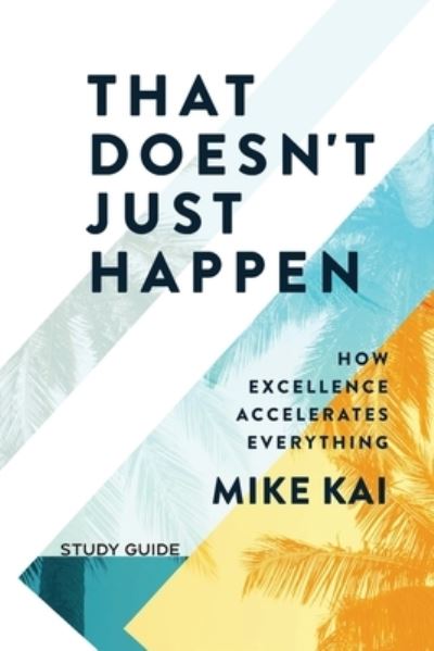 That Doesn't Just Happen - Study Guide: How Excellence Accelerates Everything - Mike Kai - Books - Inspire - 9781954089228 - June 1, 2021