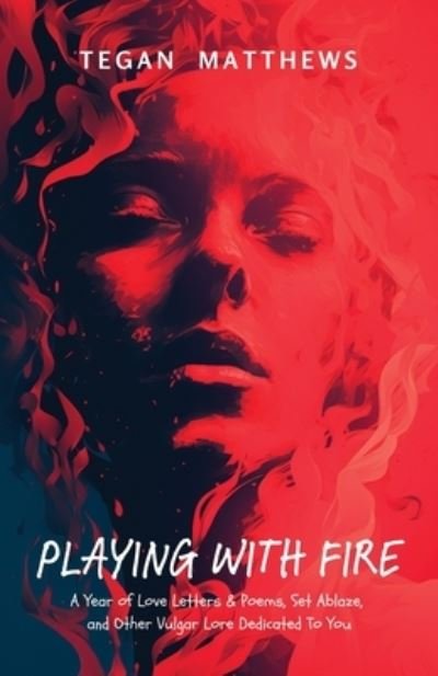 Playing with Fire: A Year of Love Letters and Poems, Set Ablaze, and Other Vulgar Lore Dedicated to You - Tegan Matthews - Bøger - 300 South Media Group - 9781957596228 - 19. december 2023