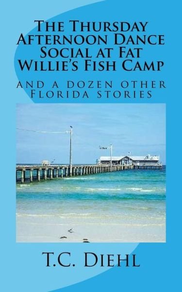 The Thursday Afternoon Dance Social at Fat Willie's Fish Camp - T C Diehl - Books - Createspace Independent Publishing Platf - 9781978050228 - November 8, 2017
