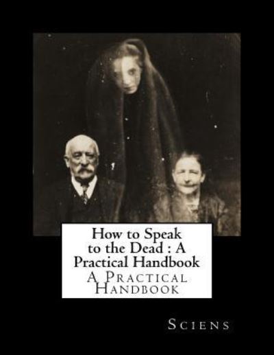 How to Speak to the Dead - Sciens - Books - Createspace Independent Publishing Platf - 9781979516228 - November 6, 2017