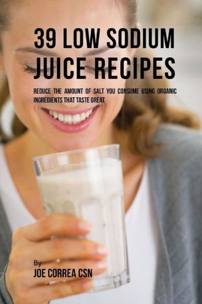 Joe Correa CSN · 39 Low Sodium Juice Recipes (Paperback Bog) (2017)