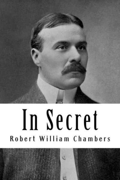 In Secret - Robert William Chambers - Kirjat - Createspace Independent Publishing Platf - 9781986350228 - lauantai 10. maaliskuuta 2018