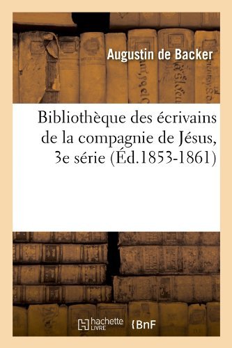 Jean-baptiste Louis De Backer · Bibliotheque Des Ecrivains de la Compagnie de Jesus, 3e Serie (Ed.1853-1861) - Generalites (Pocketbok) [1853-1861 edition] (2012)