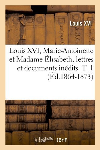 Cover for Louis Xvi · Louis Xvi, Marie-antoinette et Madame Elisabeth, Lettres et Documents Inedits. T. 1 (Ed.1864-1873) (French Edition) (Paperback Book) [French edition] (2012)