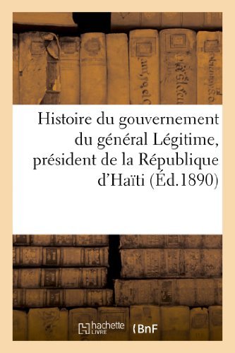 Cover for Sans Auteur · Histoire Du Gouvernement Du General Legitime, President De La Republique D'haiti (23 Aout 1890) (French Edition) (Taschenbuch) [French edition] (2022)
