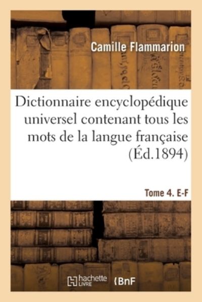 Dictionnaire Encyclopedique Universel Contenant Tous Les Mots de la Langue Francaise: Et Resumant l'Ensemble Des Connaissances Humaines A La Fin Du Xixe Siecle - Camille Flammarion - Livres - Hachette Livre - BNF - 9782013082228 - 1 mai 2017