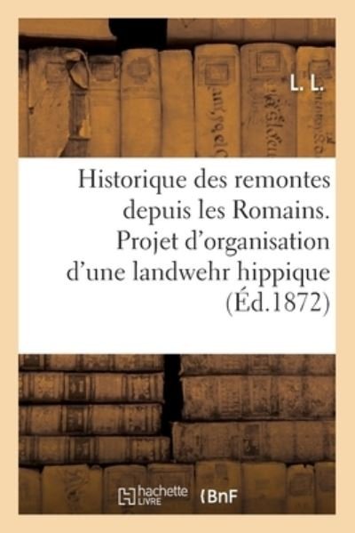 Cover for L L · Historique Des Remontes Depuis Les Romains. Projet d'Organisation d'Une Landwehr Hippique (Paperback Bog) (2017)