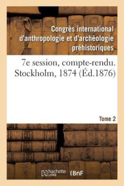 7e Session, Compte-Rendu. Stockholm, 1874. Tome 2 - Congres d'Anthropologie - Livres - Hachette Livre - BNF - 9782329231228 - 2019