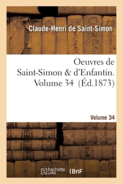 Oeuvres de Saint-Simon & d'Enfantin. Volume 34 - Claude-Henri De Saint-Simon - Books - Hachette Livre - BNF - 9782329314228 - June 15, 2019