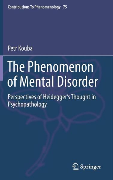 Cover for Petr Kouba · The Phenomenon of Mental Disorder: Perspectives of Heidegger's Thought in Psychopathology - Contributions to Phenomenology (Hardcover Book) [2015 edition] (2014)