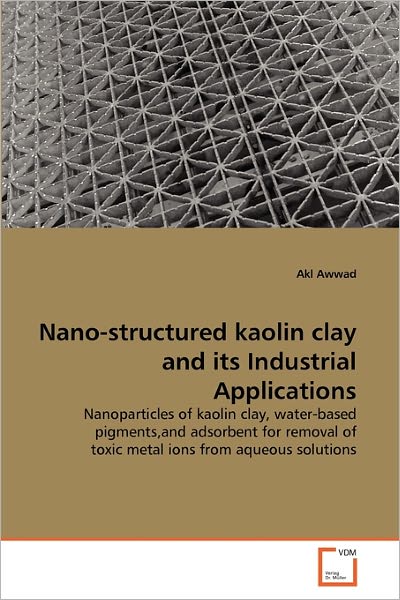 Cover for Akl Awwad · Nano-structured Kaolin Clay and Its Industrial Applications: Nanoparticles of Kaolin Clay, Water-based Pigments,and Adsorbent for Removal of Toxic Metal Ions from Aqueous Solutions (Taschenbuch) (2011)