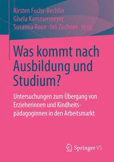 Cover for Was Kommt Nach Ausbildung Und Studium?: Untersuchungen Zum UEbergang Von Erzieherinnen Und Kindheitspadagoginnen in Den Arbeitsmarkt (Paperback Book) [1. Aufl. 2017 edition] (2017)