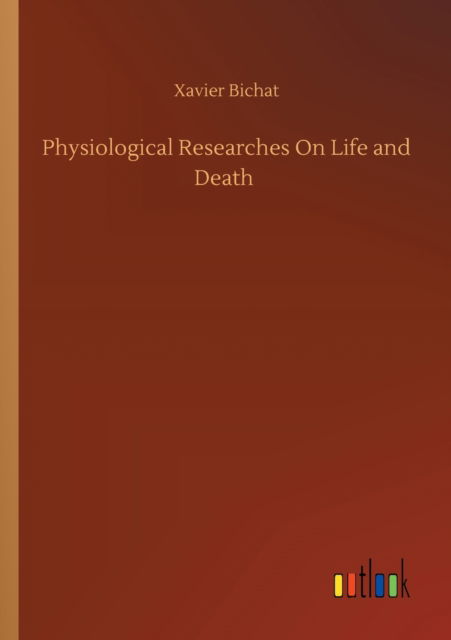 Physiological Researches On Life and Death - Xavier Bichat - Books - Outlook Verlag - 9783752353228 - July 27, 2020