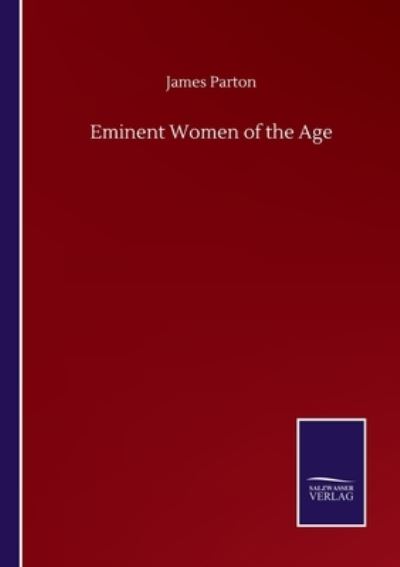 Eminent Women of the Age - James Parton - Books - Salzwasser-Verlag Gmbh - 9783752506228 - September 23, 2020