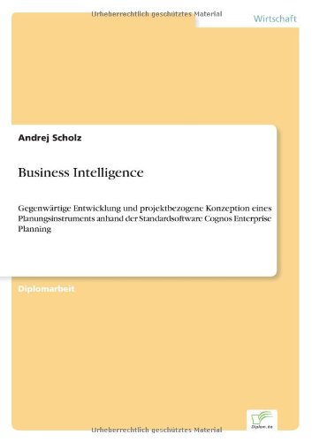 Cover for Andrej Scholz · Business Intelligence: Gegenwartige Entwicklung und projektbezogene Konzeption eines Planungsinstruments anhand der Standardsoftware Cognos Enterprise Planning (Paperback Book) [German edition] (2006)