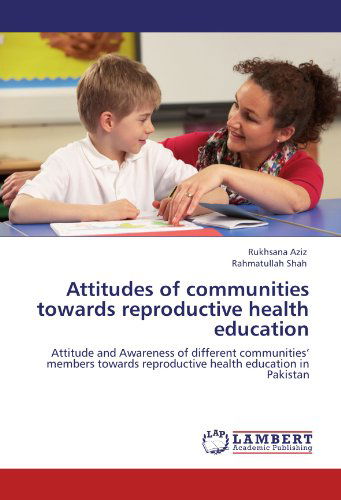 Attitudes of Communities Towards Reproductive Health Education: Attitude and Awareness of Different Communities' Members Towards Reproductive Health Education in Pakistan - Rahmatullah Shah - Books - LAP LAMBERT Academic Publishing - 9783848425228 - March 13, 2012
