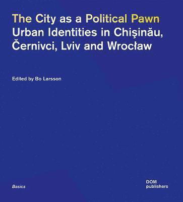 Cover for Bo Larsson · The City as a Political Pawn: Urban Identities in Chiinu, ernivci, Lviv and Wrocaw - Basics (Pocketbok) (2023)