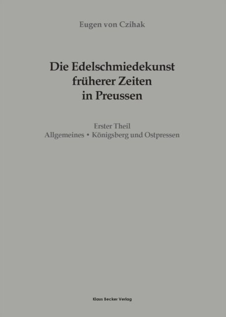 Cover for Czihak Eugen von Czihak · Die Edelschmiedekunst fruherer Zeiten in Preuen, Erster Theil: I. Allgemeines, II. Konigsberg und Ostpreussen, Leipzig 1903 (Taschenbuch) (2021)