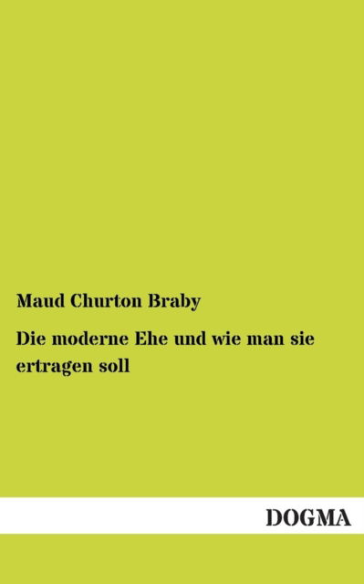 Cover for Maud Churton Braby · Die Moderne Ehe Und Wie Man Sie Ertragen Soll (Paperback Bog) [German edition] (2012)