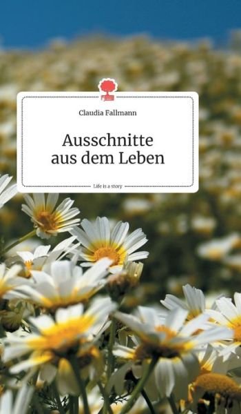 Cover for Claudia Fallmann · Ausschnitte aus dem Leben. Life is a Story - story.one (Hardcover bog) (2019)