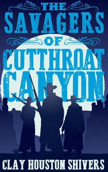 Cover for Clay Houston Shivers · The Savagers of Cutthroat Canyon (Hardcover Book) (2022)
